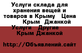 Услуги склада для хранения вещей и товаров в Крыму › Цена ­ 17 - Крым, Джанкой Услуги » Другие   . Крым,Джанкой